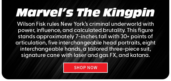 Marvel's The Kingpin Wilson Fisk rules New York’s criminal underworld with power, influence, and calculated brutality. This figure stands approximately 7-inches tall with 30+ points of articulation, five interchangeable head portraits, eight interchangeable hands, a tailored three-piece suit, signature cane with laser and gas FX, katana.