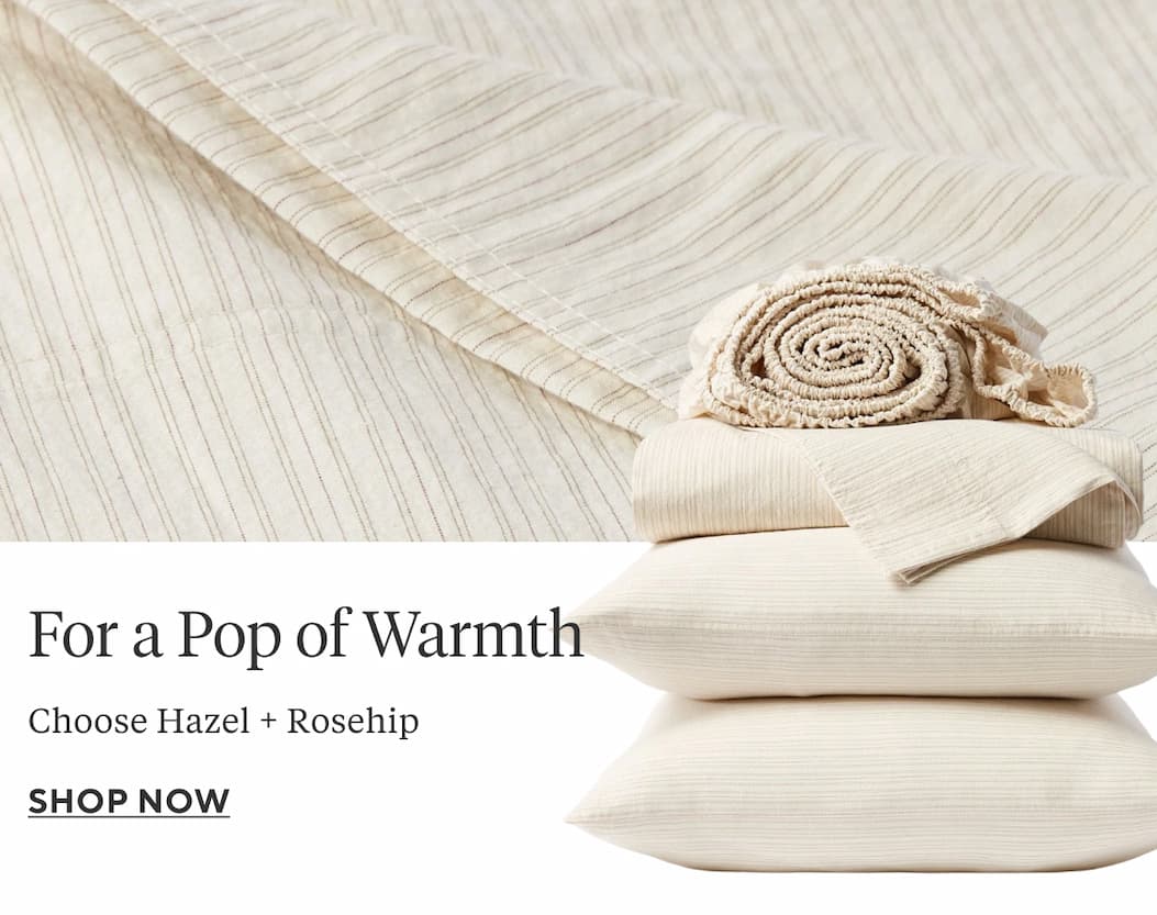 FOR A POP OF WAMRTH Choose Hazel + Rosehip Shop Now >