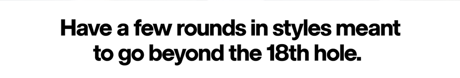 Have a few rounds in styles meant to go beyond the 18th hole