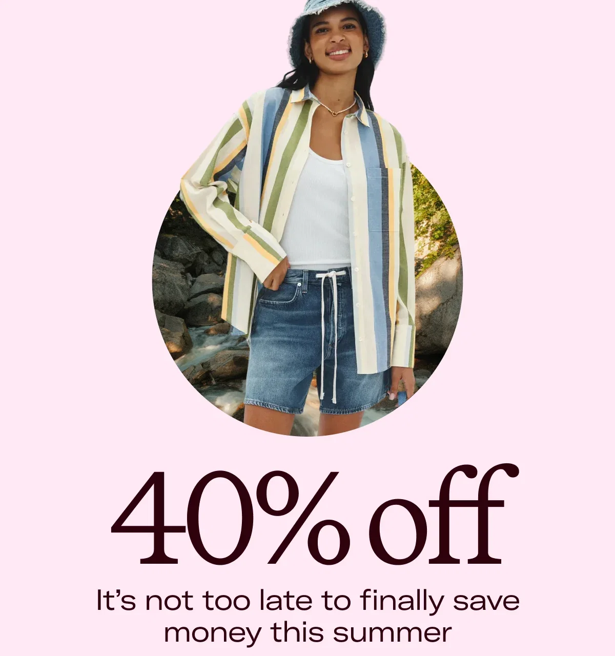 40% off It’s not too late to finally save money this summer