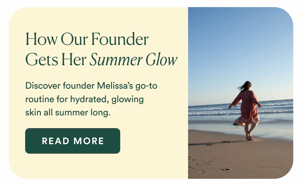 How Our Founder Gets Her Summer Glow : Explore founder Melissa's favorite routine for hydrated, glowing skin all summer long.
