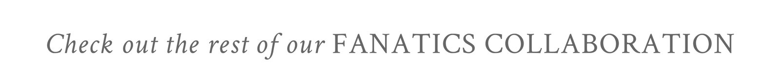 Check out the rest of our Fanatics Collaboration