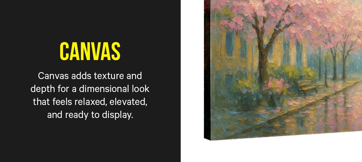 Canvas: Canvas adds texture and depth for a dimensional look that feels relaxed, elevated, and ready to display.
