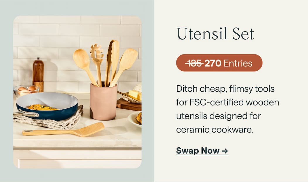 Utensil Set 270 Entries Ditch cheap, flimsy tools  for FSC-certified wooden utensils designed for  ceramic cookware. Swap Now ->