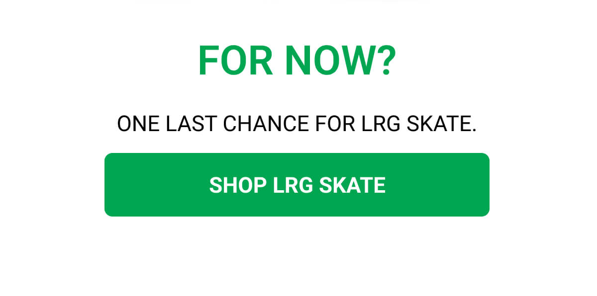 FOR NOW? ONE LAST CHANCE FOR LRG SKATE. SHOP LRG SKATE