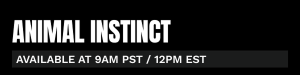 Animal Instinct available at 9 AM PST / 12 PM EST.