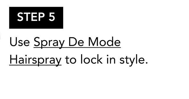 STEP 5 | Use Spray De Mode Hairspray to lock in style. STEP 5 | Use Spray De Mode Hairspray to lock in style.