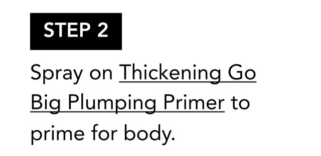 STEP 2 | Spray on Thickening Go Big Plumping Primer to prime for body. STEP 2 | Spray on Thickening Go Big Plumping Primer to prime for body.
