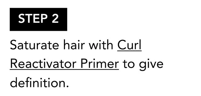 STEP 2 | Saturate hair with Curl Reactivator Primer to give definition. STEP 2 | Saturate hair with Curl Reactivator Primer to give definition.