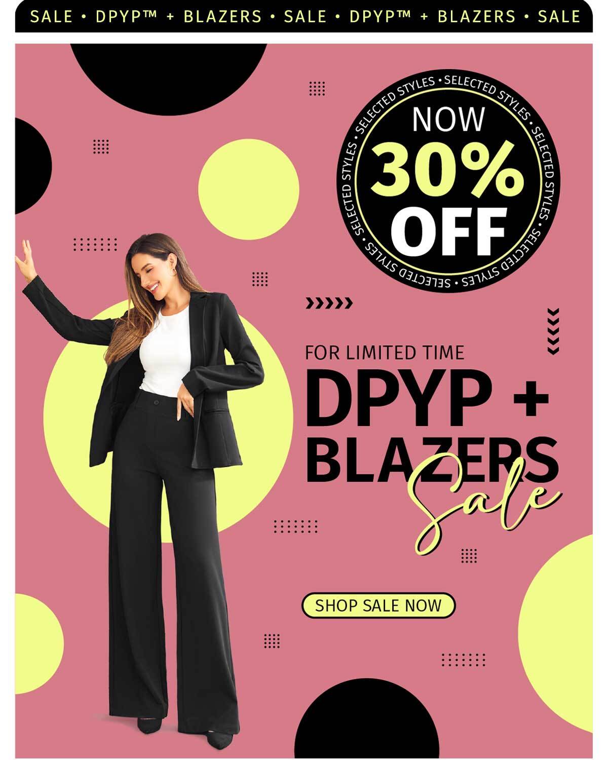 FOR LIMITED TIME DPYP + BLAZERS SALE NOW 30% OFF SELECTED STYLES SHOP SALE NOW