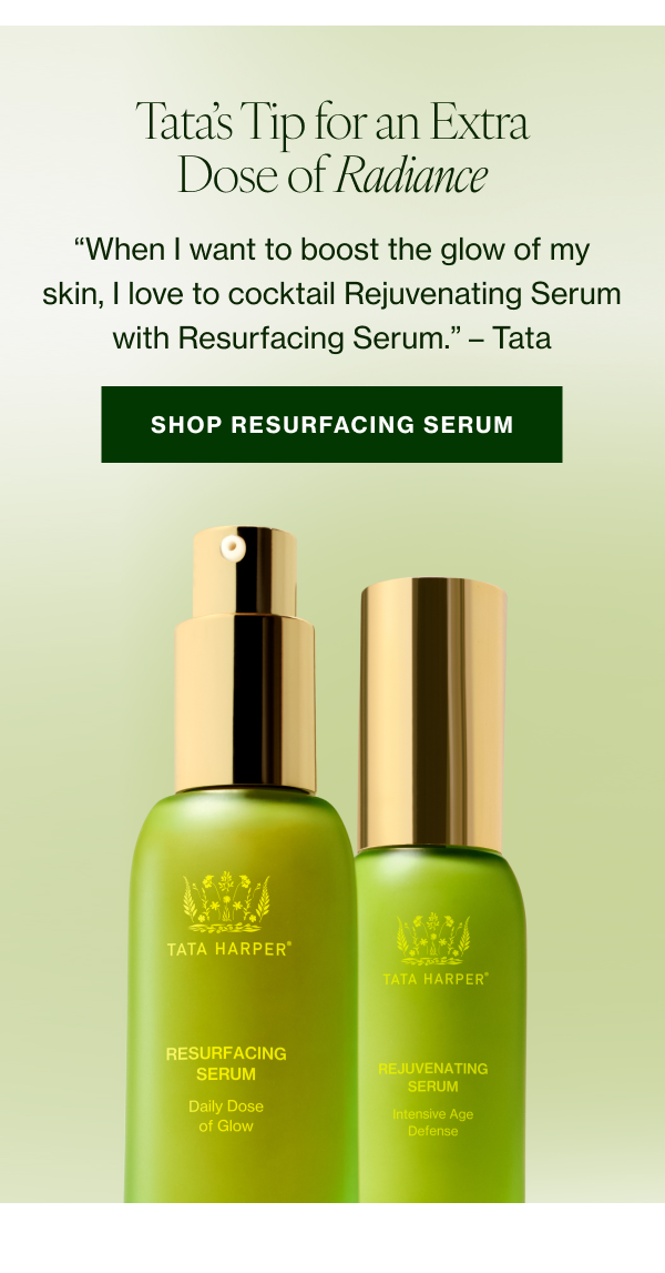 “When I want to boost the glow of my skin, I love to cocktail Rejuvenating Serum with Resurfacing Serum.” –Tata 