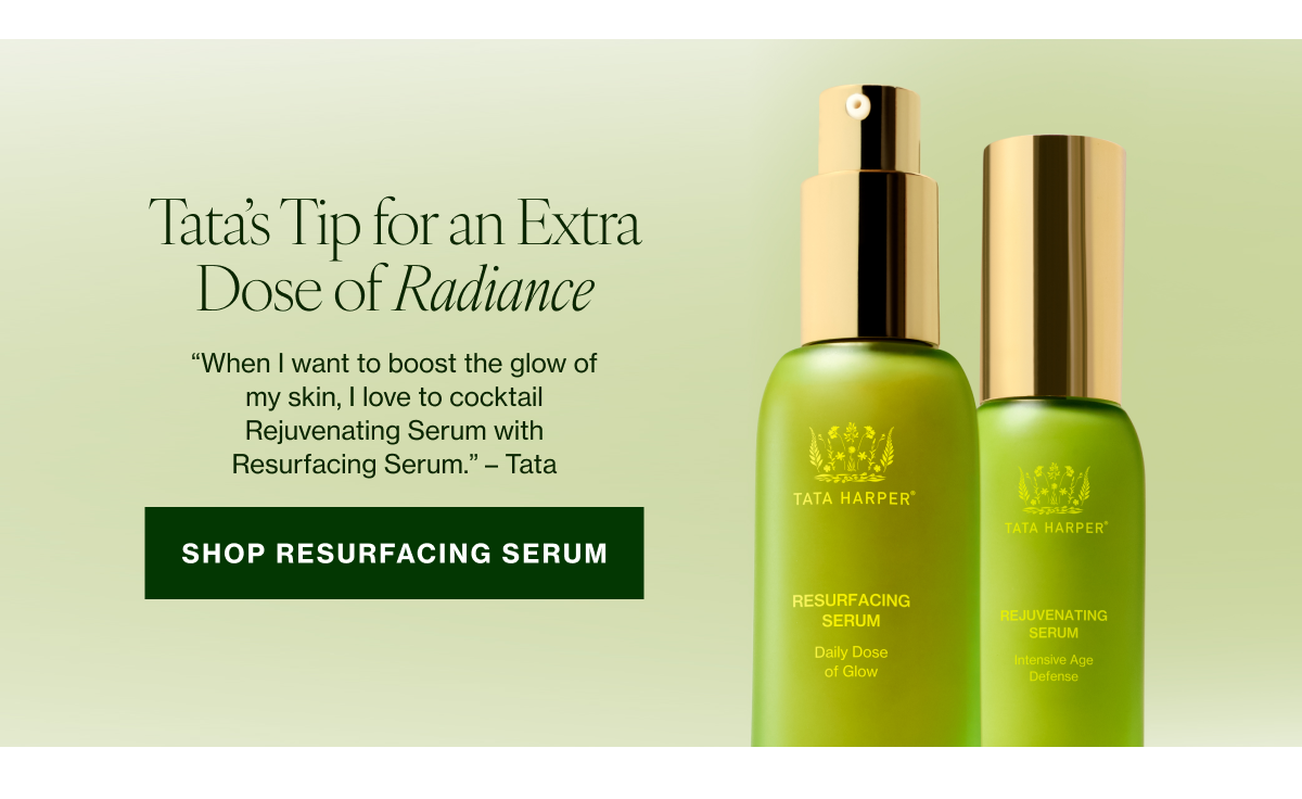 “When I want to boost the glow of my skin, I love to cocktail Rejuvenating Serum with Resurfacing Serum.” –Tata  