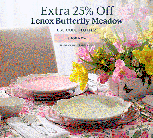 Extra 25% Off  Lenox Butterfly Meadow  USE CODE FLUTTER  [SHOP NOW] Exclusions apply. Details below.