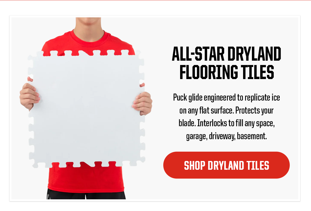 Product 1: All-Star Dryland Flooring Tiles. Subheader: Puck glide engineered to replicate ice on any flat surface. Protects your blade. Interlocks to fill any space, garage, driveway, basement. CTA: SHOP DRYLAND TILES