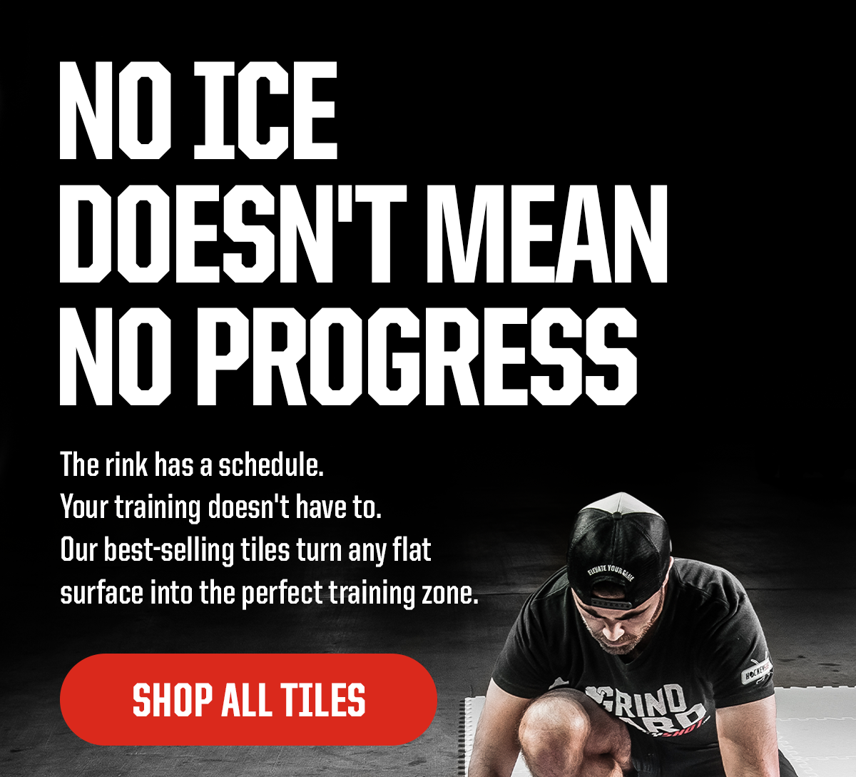 Headline: No Ice Doesn't Mean No Progress. Subheader: The rink has a schedule. Your training doesn't have to. Our best-selling tiles turn any flat surface into the perfect training zone. CTA: SHOP ALL TILES