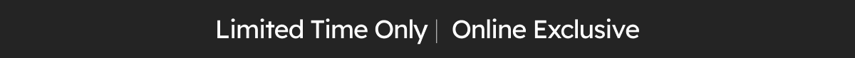 Limited Time Only | Online Only