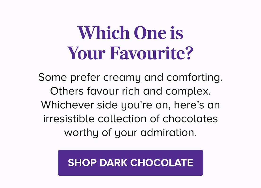 Everybody has a Favourite! SHOP DARK CHOCOLATE