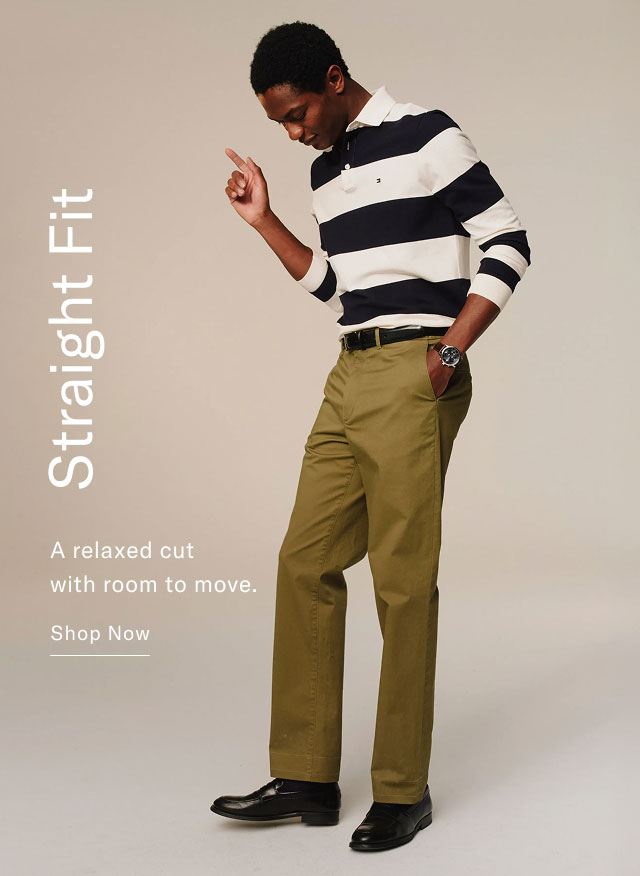 Straight fit                                            A relaxed cut with room to move. Shop Now Shop Now 