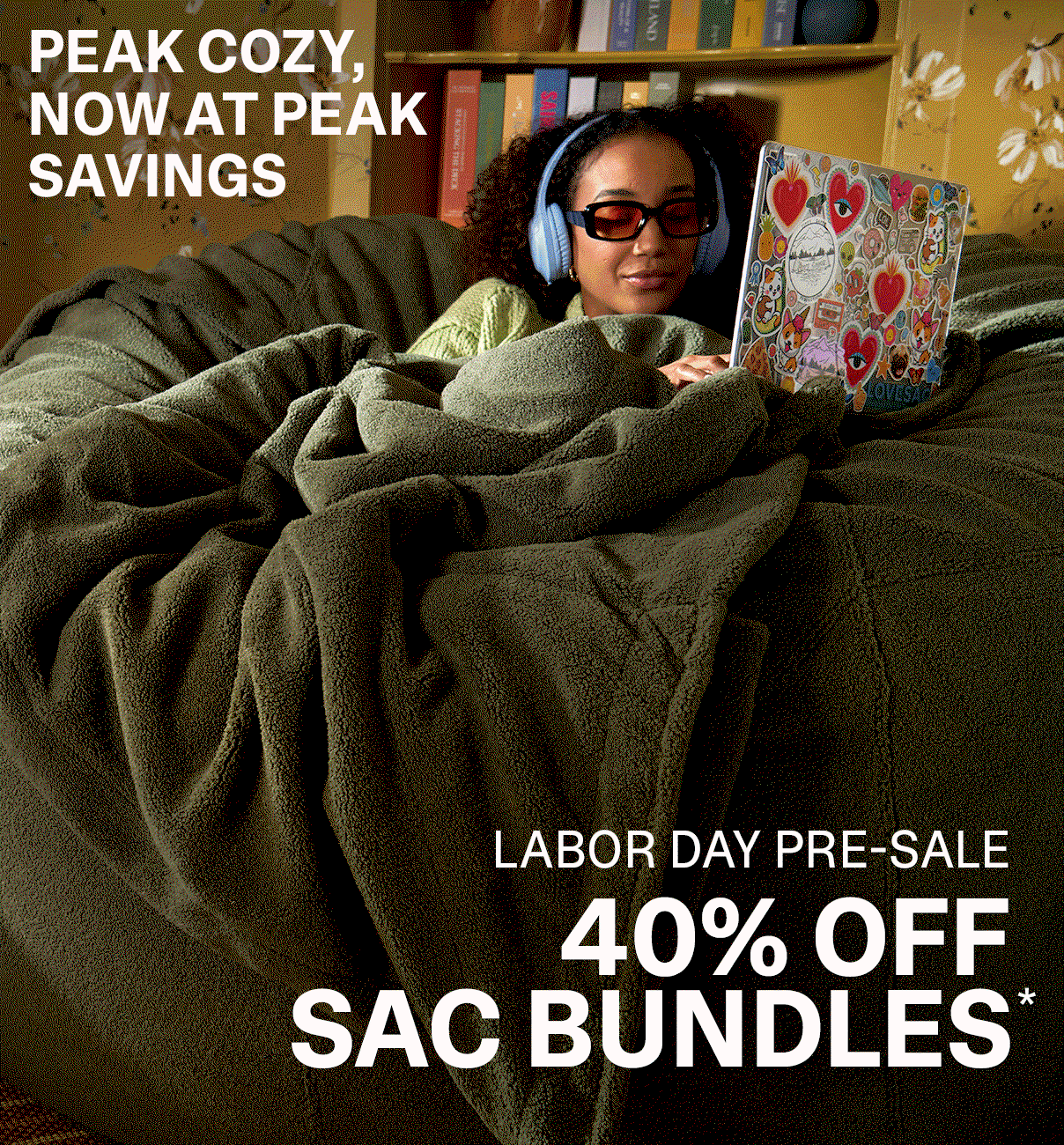 PEAK COZY, NOW AT PEAK SAVINGS - 40% Off Sac Bundles*