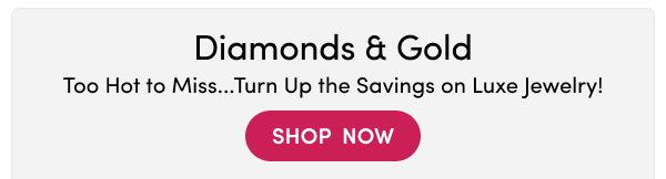 Diamonds & Gold | Too Hot to Miss... Turn Up the Savings on Luxe Jewelry