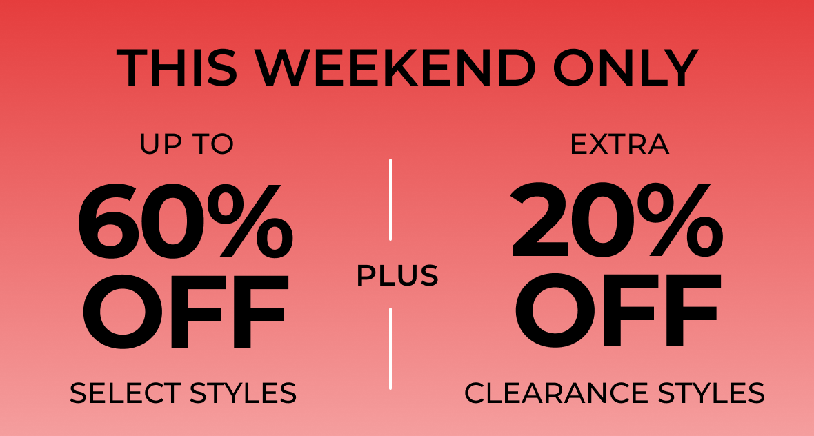 THIS WEEKEND ONLY | Up to 60% Off Select Styles Plus Extra 20% Off Clearance Styles | Shop Now
