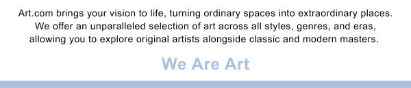 Art.com brings your vision to life, turing ordinary spaces into extraordinary places. We offer an unparalleled selection of art across all styles, genres, and eras, allowing you to explore original artists alongside classic and modern masters.We Are Art.