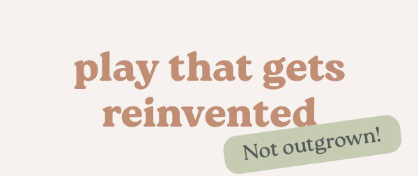 play that gets reinvented *Not outgrown!*