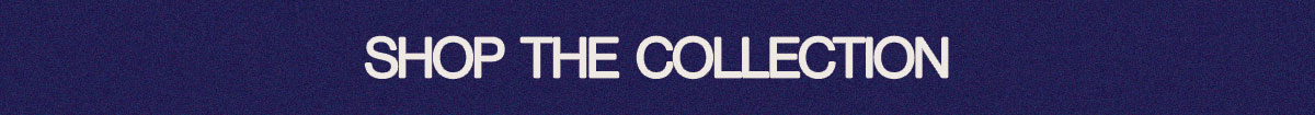 SHOP THE COLLECTION