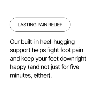 Lasting Pain Relief - Our heel-hugging tech fights foot pain.