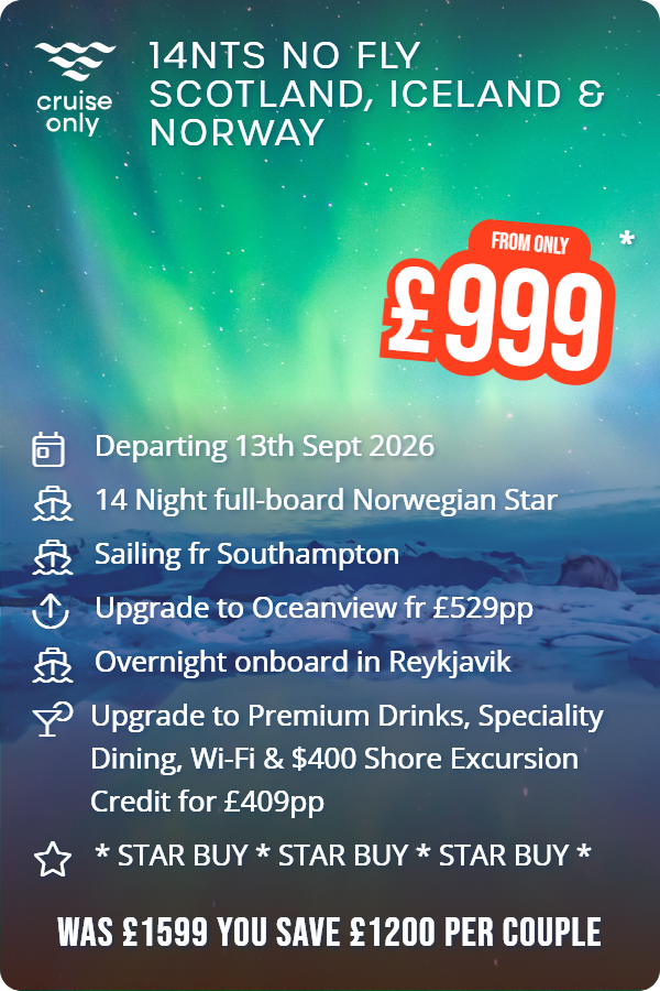 14nts No Fly Scotland, Iceland & Norway – Cruise Only promotional image. From £999 Includes: Departing 13th Sept 2026, 14 Night full-board Norwegian Star, Sailing fr Southampton, Upgrade to Oceanview fr £529pp, Overnight onboard in Reykjavik, Upgrade to Premium Drinks, Speciality Dining, Wi-Fi & $400 Shore Excursion Credit for £409pp, * STAR BUY * STAR BUY * STAR BUY *. WAS £1599 YOU SAVE £1200 PER COUPLE
