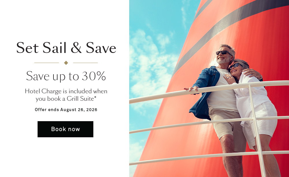 Set Sail & Save. Save up to 30%. Hotel Charge is included when you book a Grill Suite*. Offers ends August 26, 20206