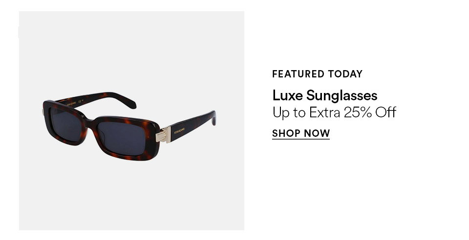 FEATURED TODAY - Luxe sunglasses - Up to extra 25% off - SHOP NOW >