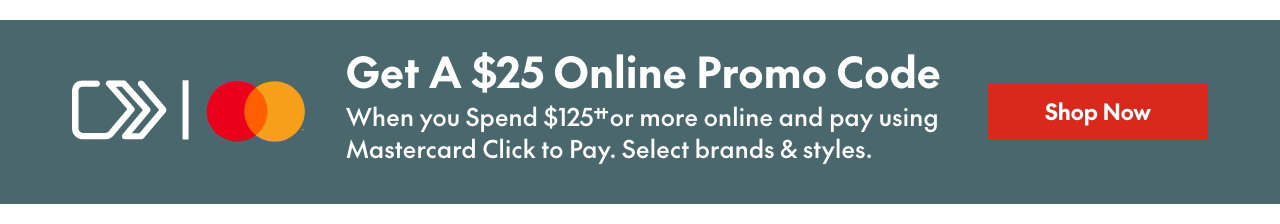 Mastercard Click to Pay Spend & Get 
Spend $125†† or more online & get a $25 online promo code towards your next purchase when you pay using Mastercard Click to Pay. Select brands & styles. 