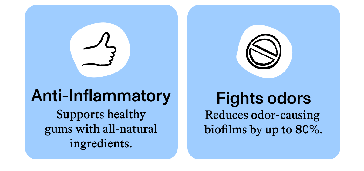 Anti-Inflammatory Spirulina supports healthy gums and makes it blue.  Fights odors Reduces odor-causing biofilms by up to 80%.