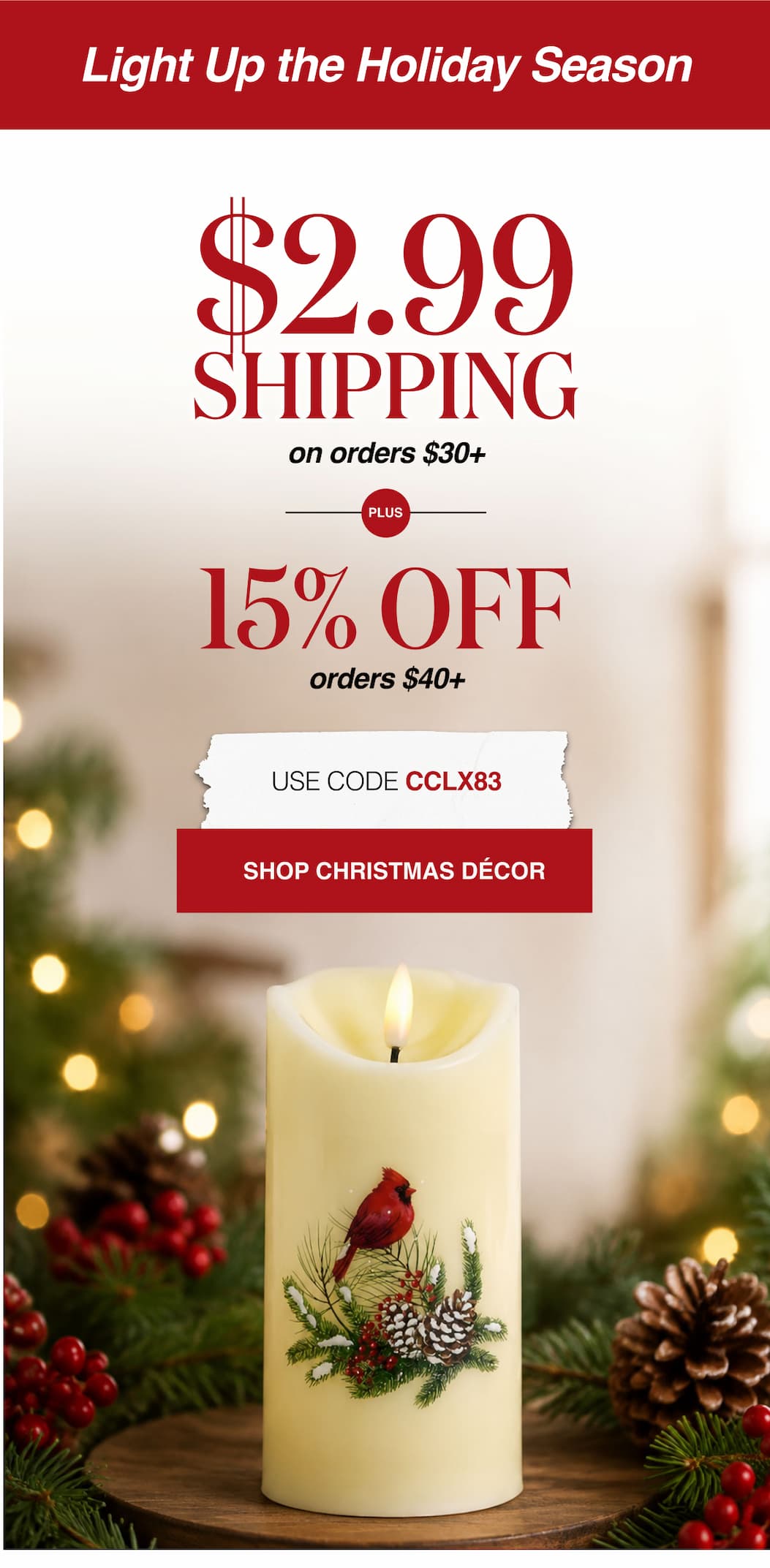 Light Up the Holiday Season $2.99 Shipping on orders $30+ Plus 15% Off orders $40+