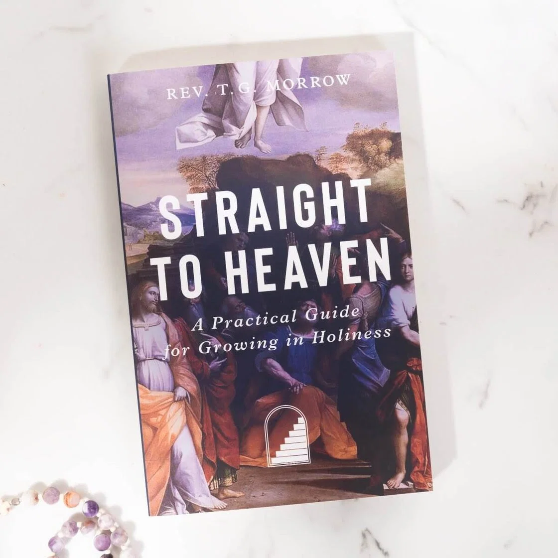 Straight to Heaven: A Practical Guide for Growing in Holiness