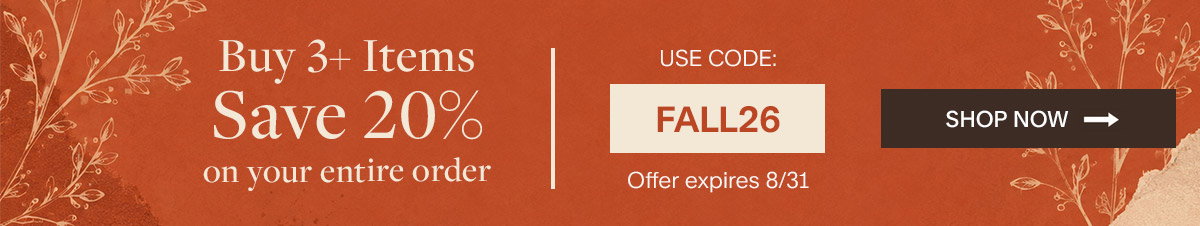 Buy 3+ Items Save 20% on your entire order. Use Code: FALL26 Offer expires 8/31. Shop Now.