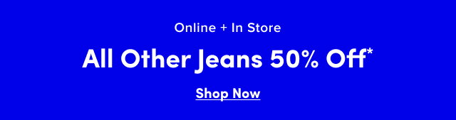 Online + In Store | All Other Jeans 50% Off* | Shop Now >