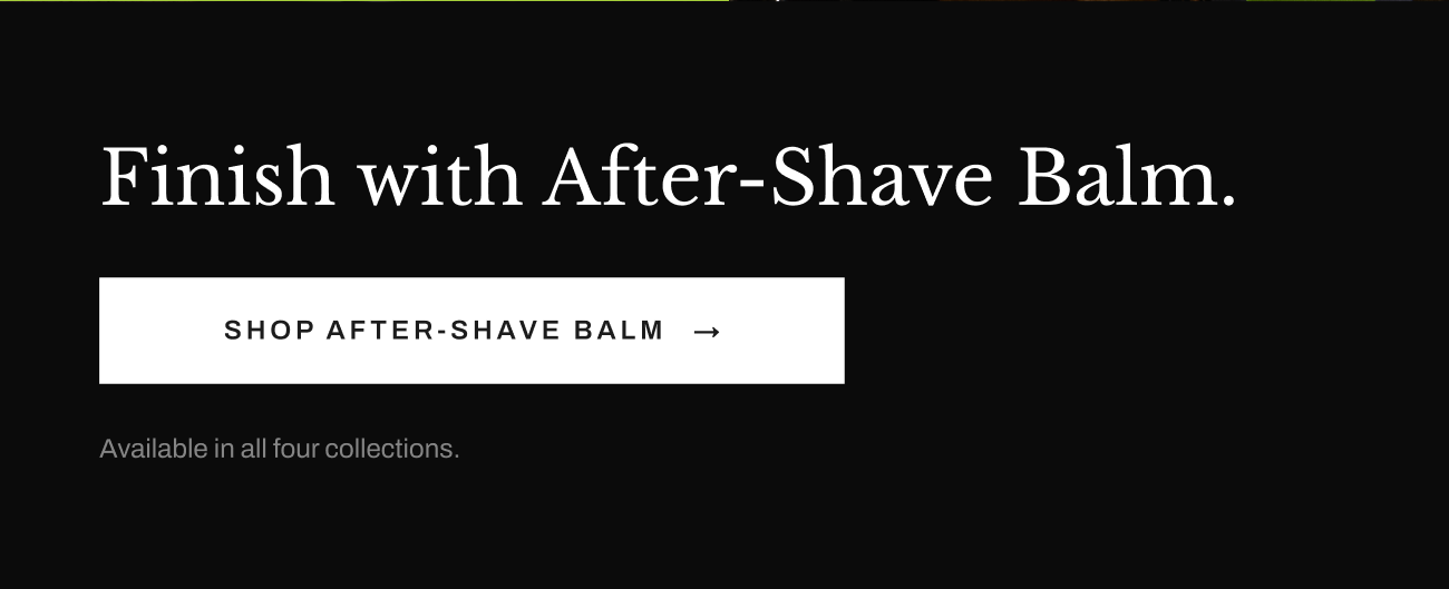 Text reading “Finish with After-Shave Balm.” Shop After-Shave Balm button. Available in all four collections.