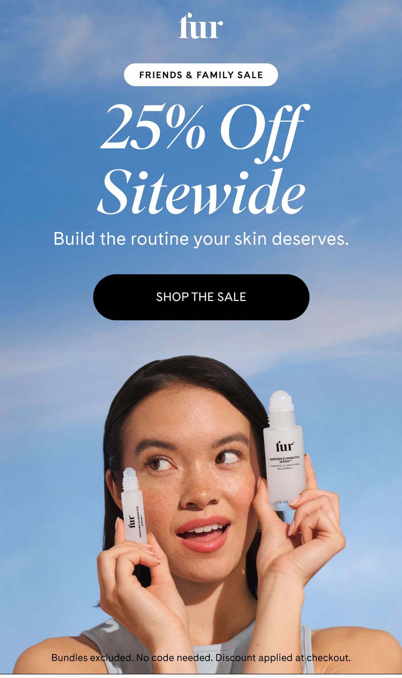 fur FRIENDS & FAMILY SALE 25% Off Sitewide Build the routine your skin deserves.  shop the sale