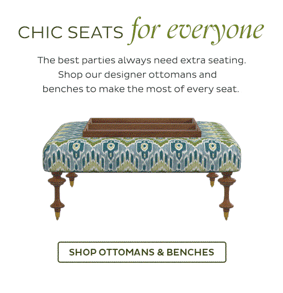 Chic seats for everyone -  The best parties always need extra seating. Shop our designer ottomans and    benches to make the most of every seat! - Shop Ottomans & Benches