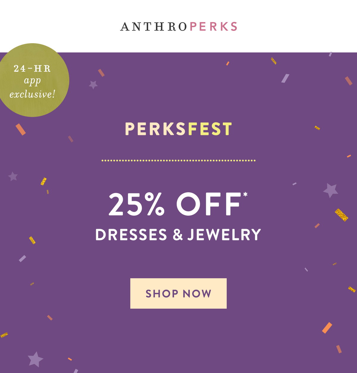 AnthroPerks 24 HR app exclusive ! Perksfest 25% Off* Dresses & Jewelry Shop Now