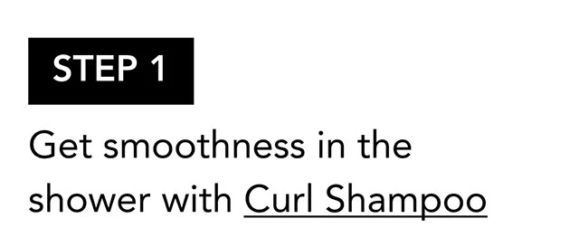 STEP 1 | Get smoothness in the shower with Curl Shampoo