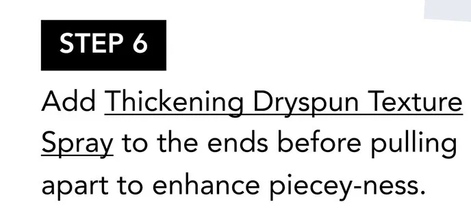STEP 6 | Add Thickening Dryspun Texture Spray to the ends before pulling apart to enhance piecey-ness.