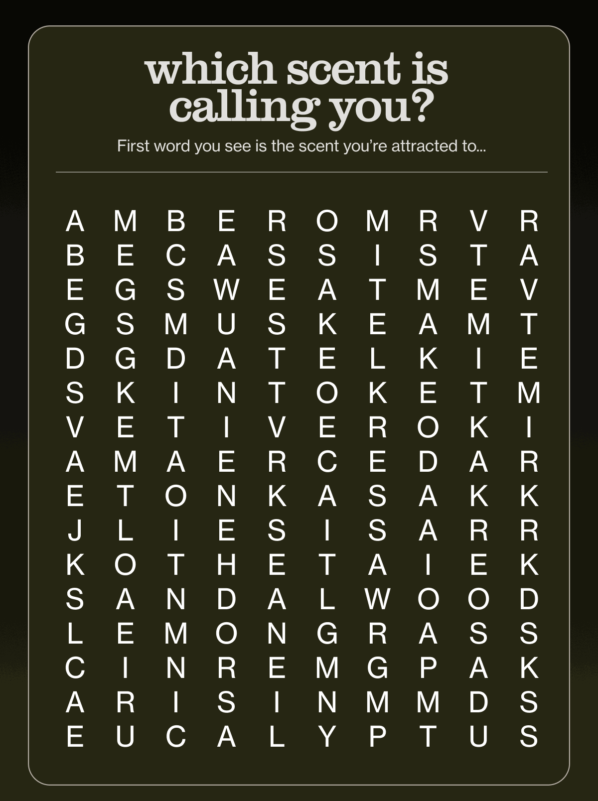 which scent is calling you? | First word you see is the scent you’re attracted to...