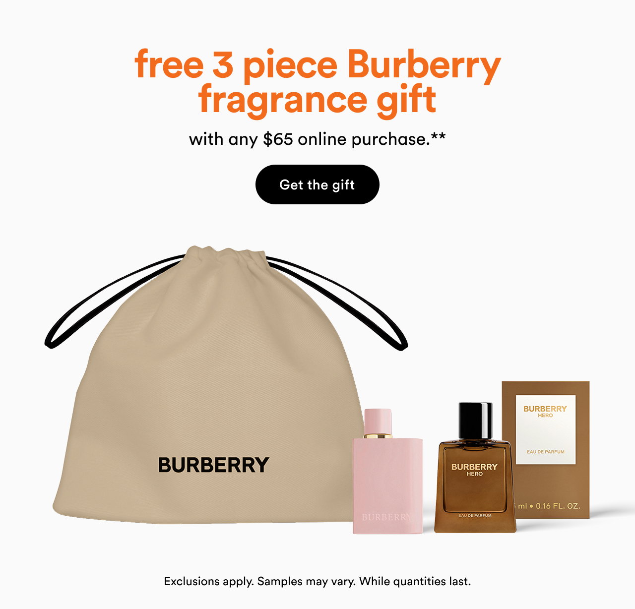 Free 3 piece Burberry fragrance gift with any $65 online purchase.** | Get the gift  | Exclusions apply. Samples may vary. While quantities last.