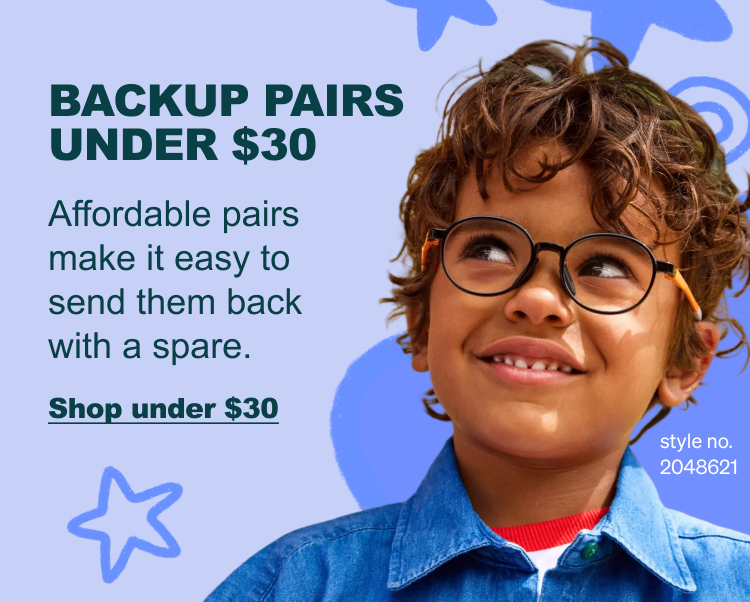 BACKUP PAIRS UNDER $30 Affordable pairs make it easy to send them back with a spare. Shop under $30. Style no. 2048621