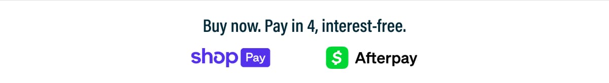 Buy now, pay in 4, interest-free with Shop Pay or Afterpay