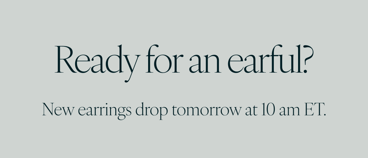 Ready for an earful? New earrings drop tomorrow at 10 am ET.