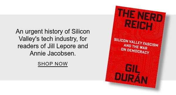 The Nerd Reich: Silicon Valley Fascism and the War on Democracy By Gil Durán : An urgent history of Silicon Valley's tech industry, for readers of Jill Lepore and Annie Jacobsen. SHOP NOW